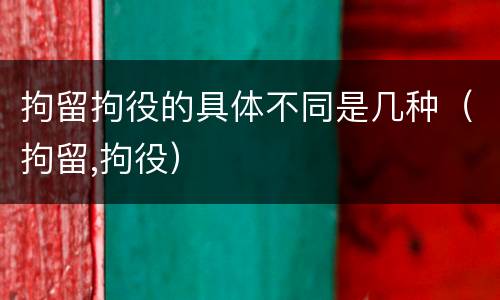 拘留拘役的具体不同是几种（拘留,拘役）