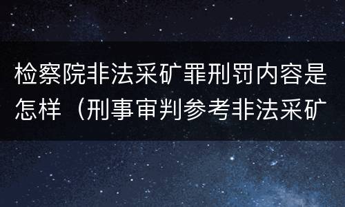 检察院非法采矿罪刑罚内容是怎样（刑事审判参考非法采矿罪）