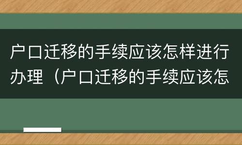 户口迁移的手续应该怎样进行办理（户口迁移的手续应该怎样进行办理流程）