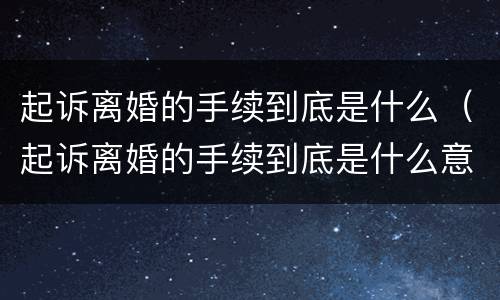 起诉离婚的手续到底是什么（起诉离婚的手续到底是什么意思）