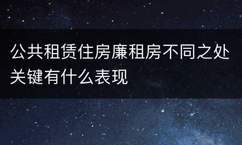 公共租赁住房廉租房不同之处关键有什么表现