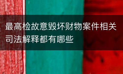 最高检故意毁坏财物案件相关司法解释都有哪些