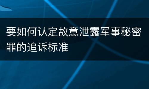 要如何认定故意泄露军事秘密罪的追诉标准