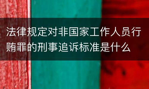 法律规定对非国家工作人员行贿罪的刑事追诉标准是什么