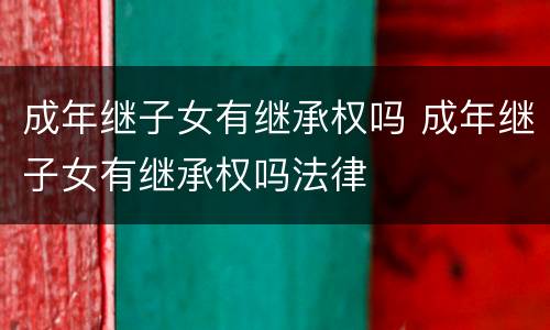 成年继子女有继承权吗 成年继子女有继承权吗法律