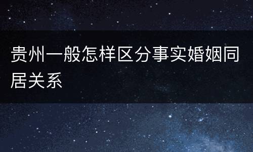 贵州一般怎样区分事实婚姻同居关系
