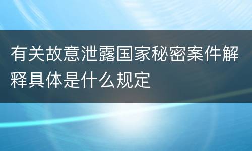 有关故意泄露国家秘密案件解释具体是什么规定