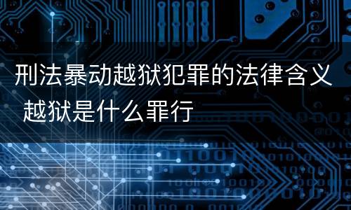 刑法暴动越狱犯罪的法律含义 越狱是什么罪行