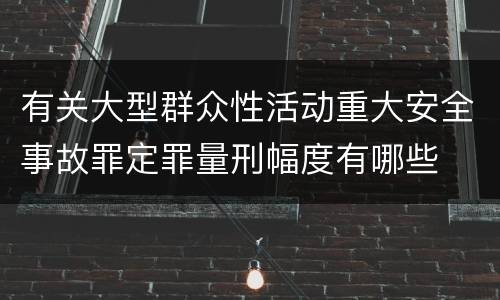 有关大型群众性活动重大安全事故罪定罪量刑幅度有哪些
