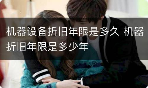 机器设备折旧年限是多久 机器折旧年限是多少年