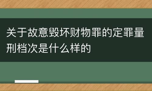 关于故意毁坏财物罪的定罪量刑档次是什么样的