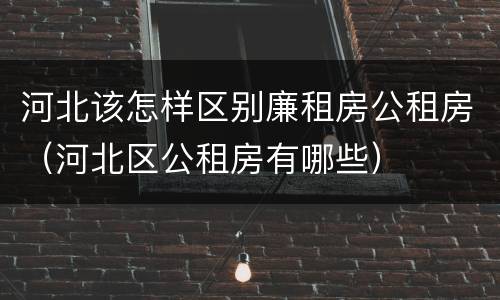 河北该怎样区别廉租房公租房（河北区公租房有哪些）