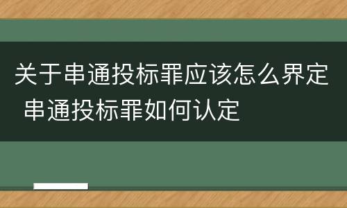 关于串通投标罪应该怎么界定 串通投标罪如何认定