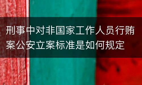 刑事中对非国家工作人员行贿案公安立案标准是如何规定