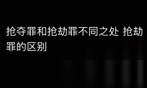 抢夺罪和抢劫罪不同之处 抢劫罪的区别