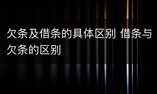 欠条及借条的具体区别 借条与欠条的区别