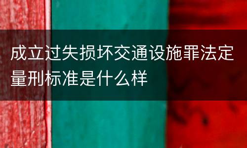 成立过失损坏交通设施罪法定量刑标准是什么样