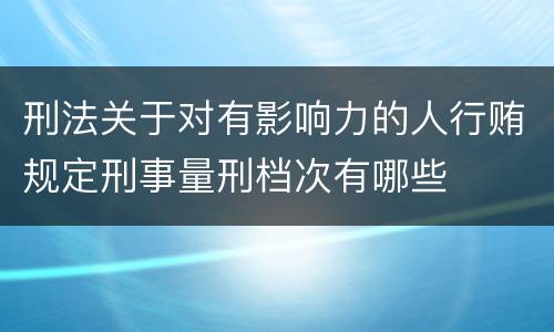 刑法关于对有影响力的人行贿规定刑事量刑档次有哪些