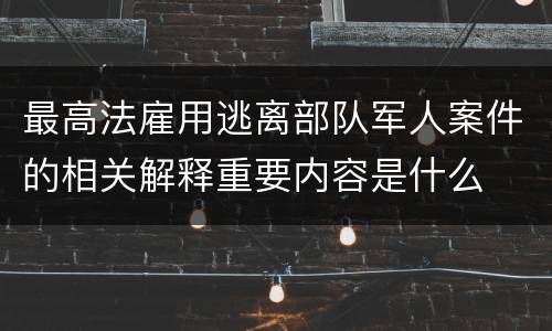 最高法雇用逃离部队军人案件的相关解释重要内容是什么