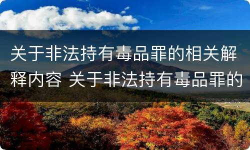 关于非法持有毒品罪的相关解释内容 关于非法持有毒品罪的相关解释内容有哪些