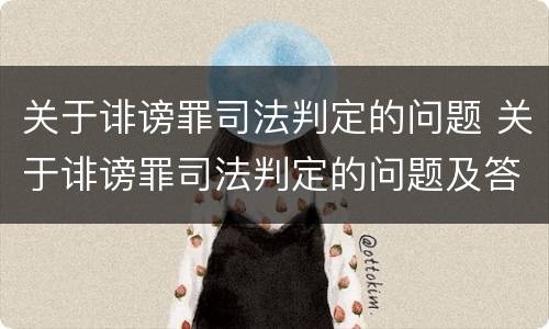 关于诽谤罪司法判定的问题 关于诽谤罪司法判定的问题及答案
