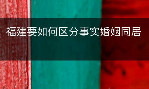 福建要如何区分事实婚姻同居