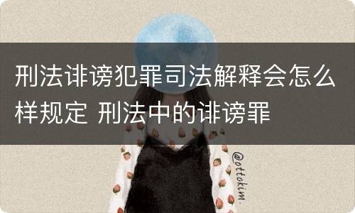 刑法诽谤犯罪司法解释会怎么样规定 刑法中的诽谤罪