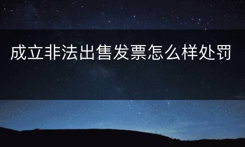 成立非法出售发票怎么样处罚