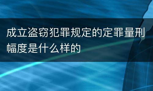 成立盗窃犯罪规定的定罪量刑幅度是什么样的