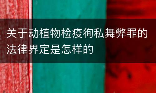 关于动植物检疫徇私舞弊罪的法律界定是怎样的