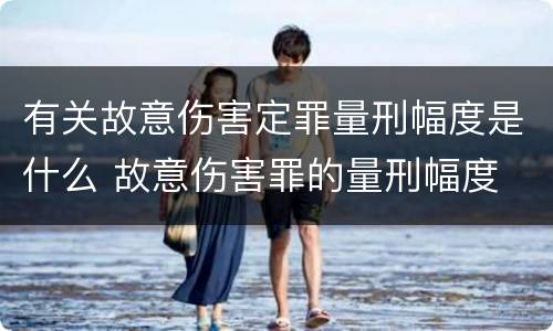 有关故意伤害定罪量刑幅度是什么 故意伤害罪的量刑幅度