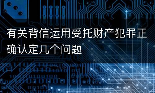 有关背信运用受托财产犯罪正确认定几个问题