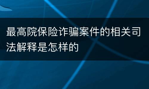 最高院保险诈骗案件的相关司法解释是怎样的