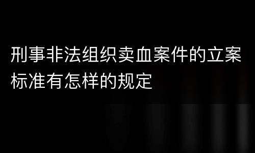 刑事非法组织卖血案件的立案标准有怎样的规定
