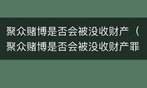 聚众赌博是否会被没收财产（聚众赌博是否会被没收财产罪）