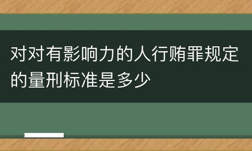 对对有影响力的人行贿罪规定的量刑标准是多少