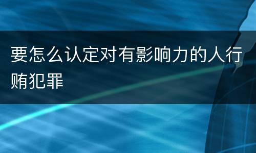 要怎么认定对有影响力的人行贿犯罪