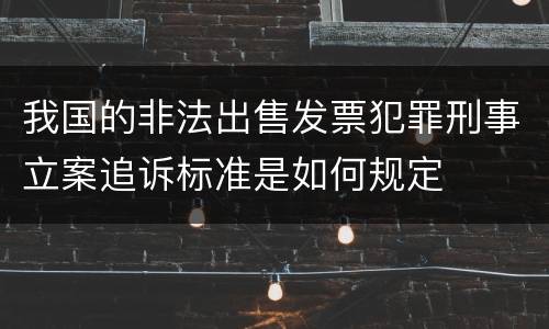 我国的非法出售发票犯罪刑事立案追诉标准是如何规定