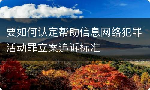 要如何认定帮助信息网络犯罪活动罪立案追诉标准