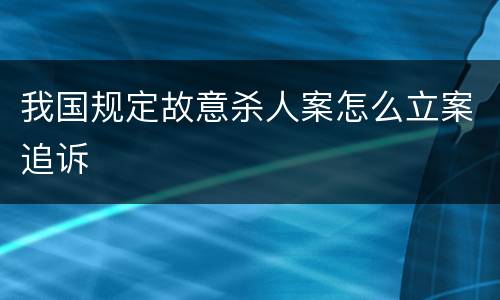 我国规定故意杀人案怎么立案追诉