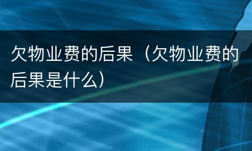 欠物业费的后果（欠物业费的后果是什么）