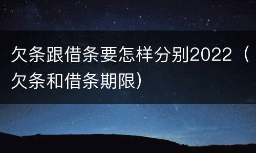 欠条跟借条要怎样分别2022（欠条和借条期限）