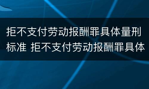 拒不支付劳动报酬罪具体量刑标准 拒不支付劳动报酬罪具体量刑标准是