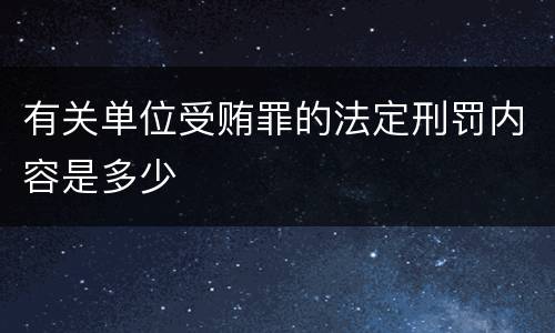 有关单位受贿罪的法定刑罚内容是多少