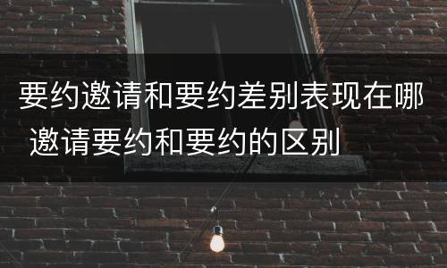 要约邀请和要约差别表现在哪 邀请要约和要约的区别