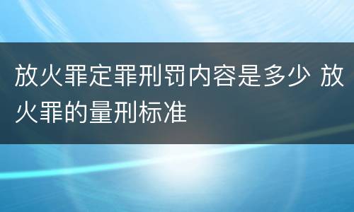 放火罪定罪刑罚内容是多少 放火罪的量刑标准