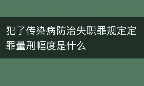 犯了传染病防治失职罪规定定罪量刑幅度是什么