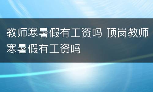 教师寒暑假有工资吗 顶岗教师寒暑假有工资吗