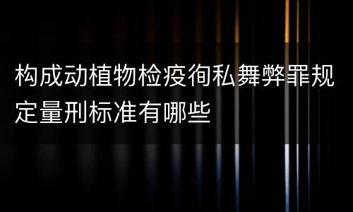 构成动植物检疫徇私舞弊罪规定量刑标准有哪些