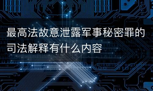 最高法故意泄露军事秘密罪的司法解释有什么内容